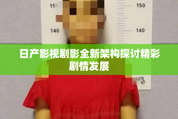 日产影视剧影全新架构探讨精彩剧情发展