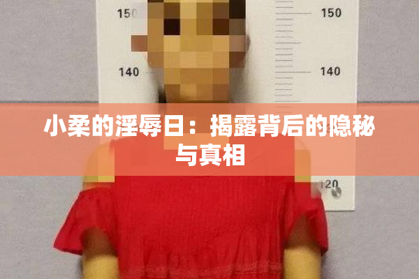 小柔的淫辱日：揭露背后的隐秘与真相
