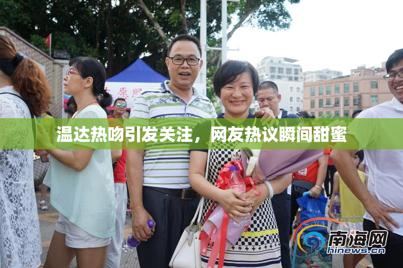 温达热吻引发关注，网友热议瞬间甜蜜