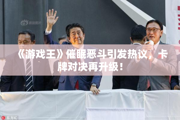 《游戏王》催眠恶斗引发热议，卡牌对决再升级！