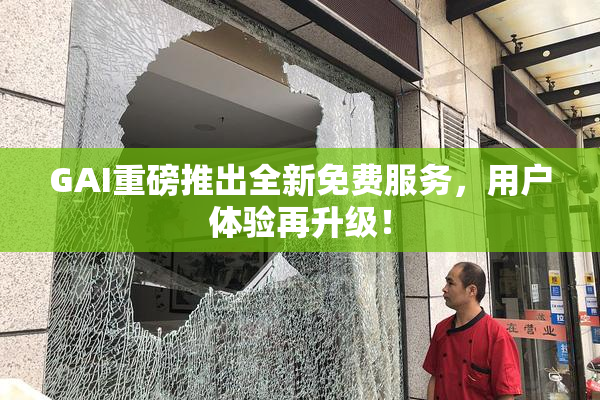 GAI重磅推出全新免费服务，用户体验再升级！