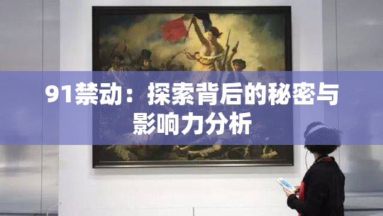 91禁动：探索背后的秘密与影响力分析