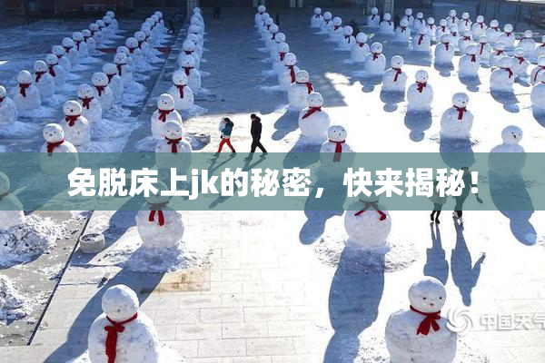 免脱床上jk的秘密，快来揭秘！