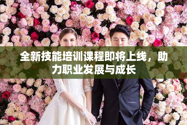 全新技能培训课程即将上线，助力职业发展与成长