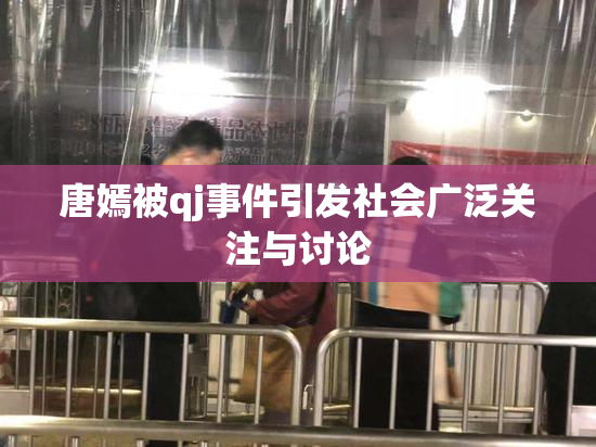 唐嫣被qj事件引发社会广泛关注与讨论