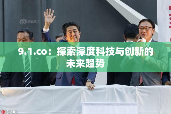 9.1.co：探索深度科技与创新的未来趋势