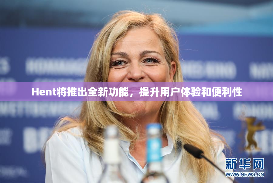 Hent将推出全新功能，提升用户体验和便利性