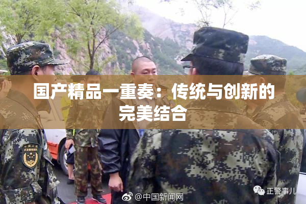 国产精品一重奏：传统与创新的完美结合