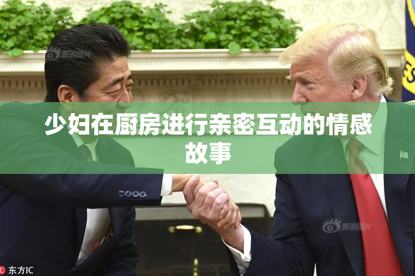 少妇在厨房进行亲密互动的情感故事