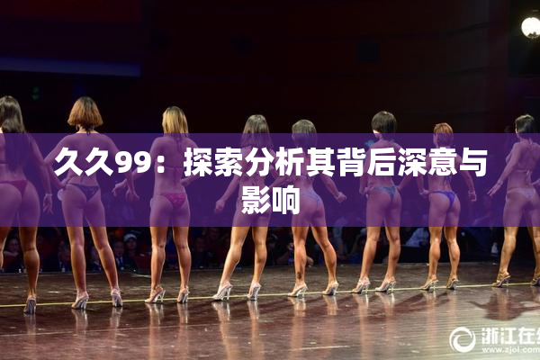 久久99：探索分析其背后深意与影响