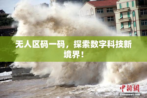 无人区码一码，探索数字科技新境界！