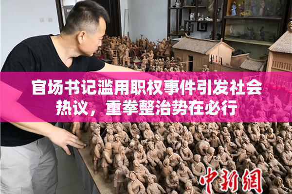 官场书记滥用职权事件引发社会热议，重拳整治势在必行