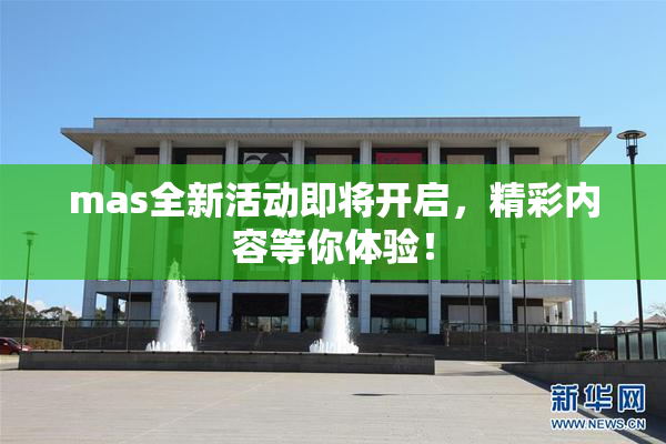 mas全新活动即将开启，精彩内容等你体验！