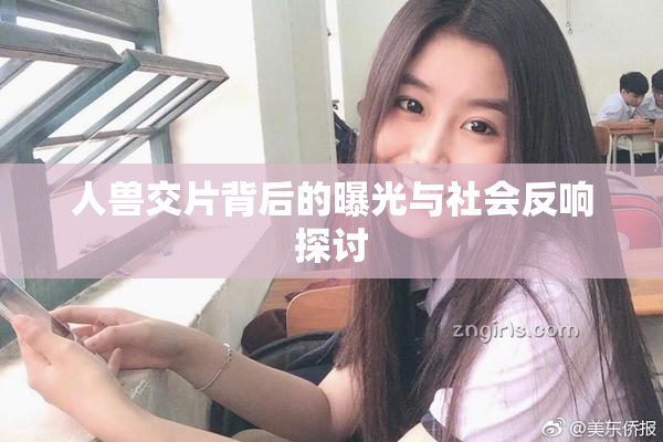 人兽交片背后的曝光与社会反响探讨