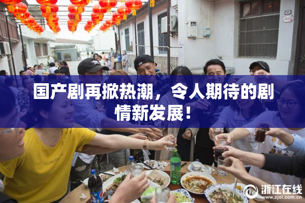 国产剧再掀热潮，令人期待的剧情新发展！