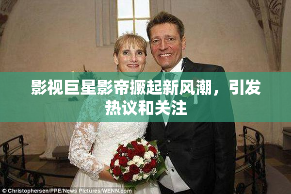 影视巨星影帝撅起新风潮，引发热议和关注