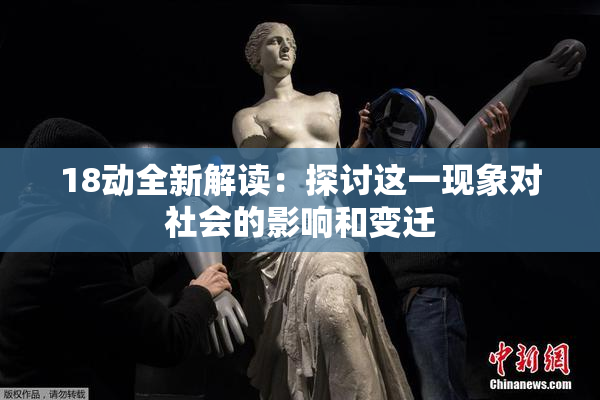 18动全新解读：探讨这一现象对社会的影响和变迁