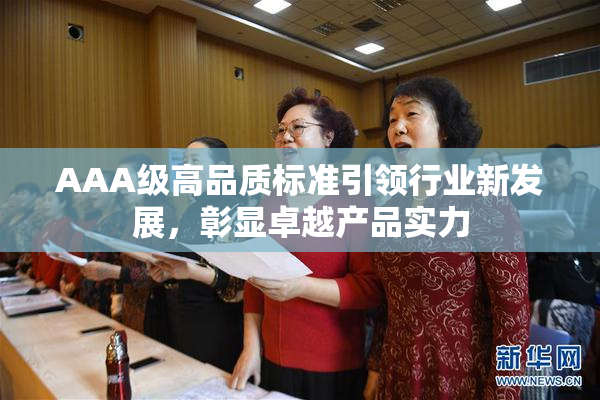 AAA级高品质标准引领行业新发展，彰显卓越产品实力