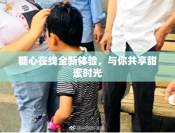 糖心在线全新体验，与你共享甜蜜时光