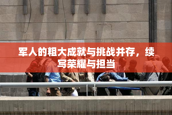 军人的粗大成就与挑战并存，续写荣耀与担当