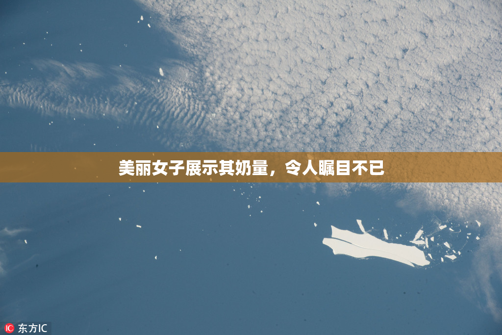 美丽女子展示其奶量，令人瞩目不已