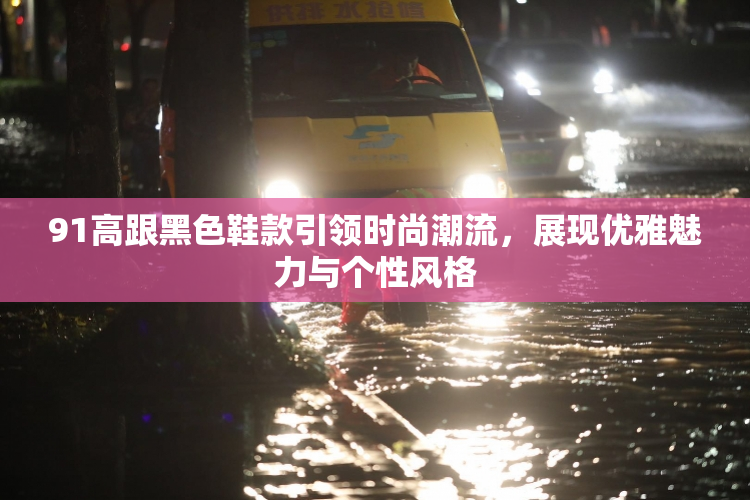 91高跟黑色鞋款引领时尚潮流，展现优雅魅力与个性风格