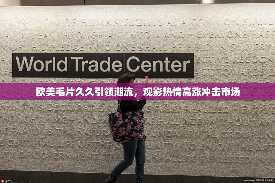 欧美毛片久久引领潮流，观影热情高涨冲击市场