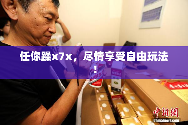 任你躁x7x，尽情享受自由玩法！