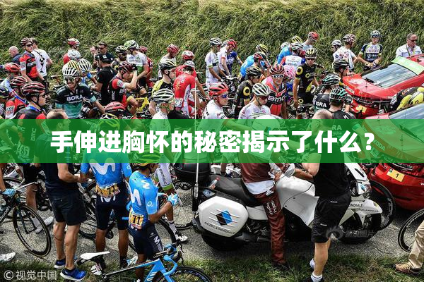 手伸进胸怀的秘密揭示了什么？