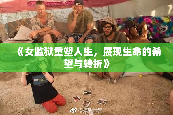《女监狱重塑人生，展现生命的希望与转折》