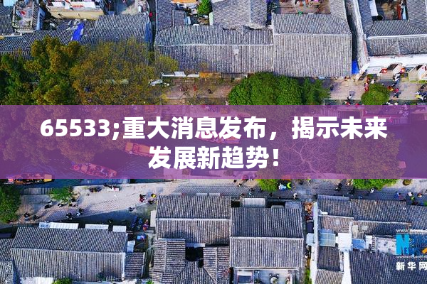 65533;重大消息发布，揭示未来发展新趋势！