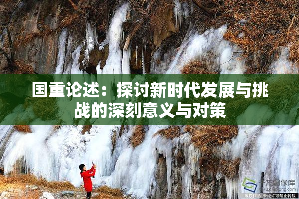 国重论述：探讨新时代发展与挑战的深刻意义与对策