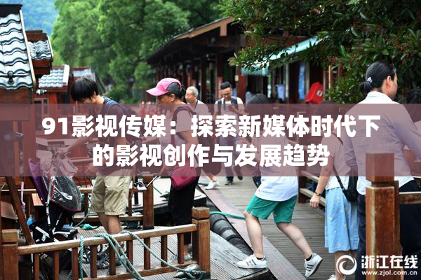 91影视传媒：探索新媒体时代下的影视创作与发展趋势