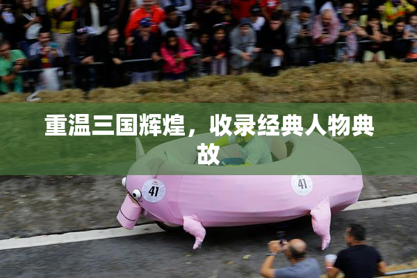 重温三国辉煌，收录经典人物典故