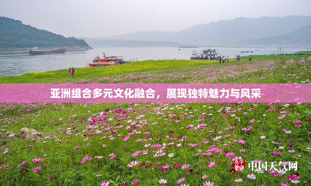 亚洲组合多元文化融合，展现独特魅力与风采