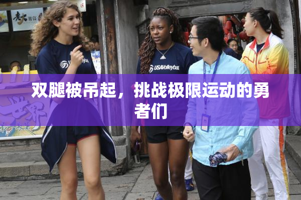 双腿被吊起，挑战极限运动的勇者们