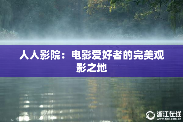 人人影院：电影爱好者的完美观影之地