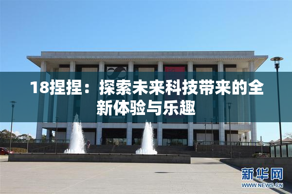 18捏捏：探索未来科技带来的全新体验与乐趣