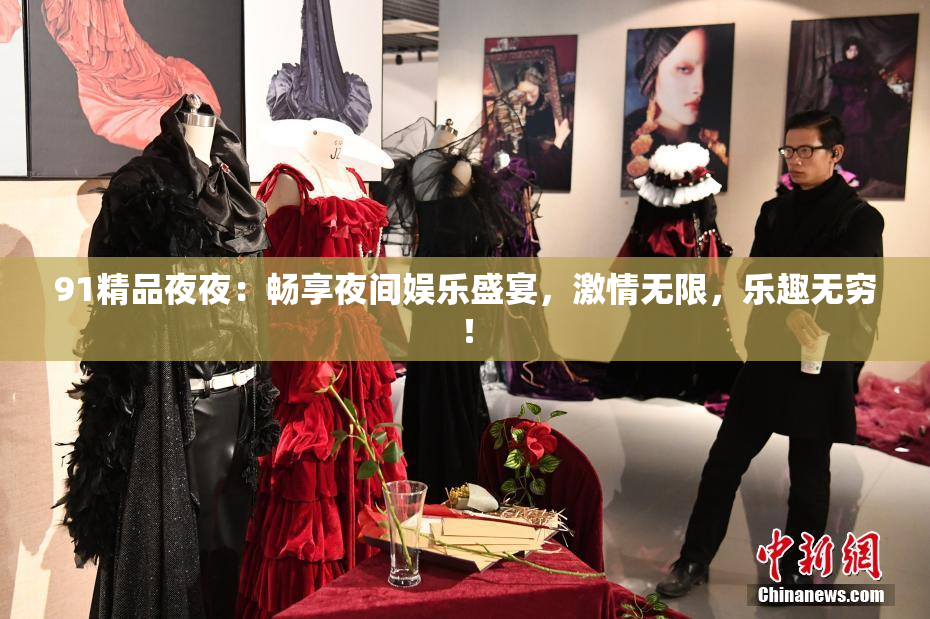91精品夜夜：畅享夜间娱乐盛宴，激情无限，乐趣无穷！