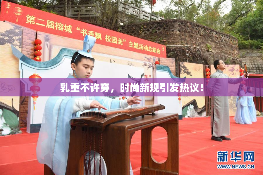 乳重不许穿，时尚新规引发热议！