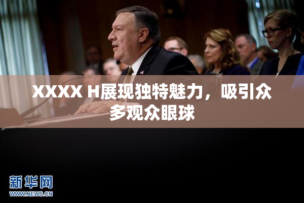 XXXX H展现独特魅力，吸引众多观众眼球