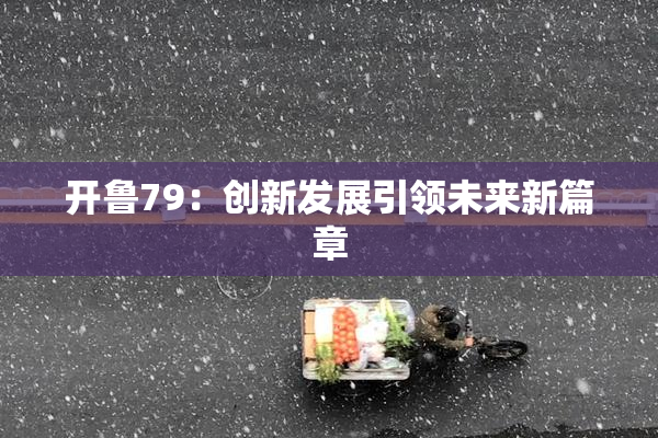 开鲁79：创新发展引领未来新篇章
