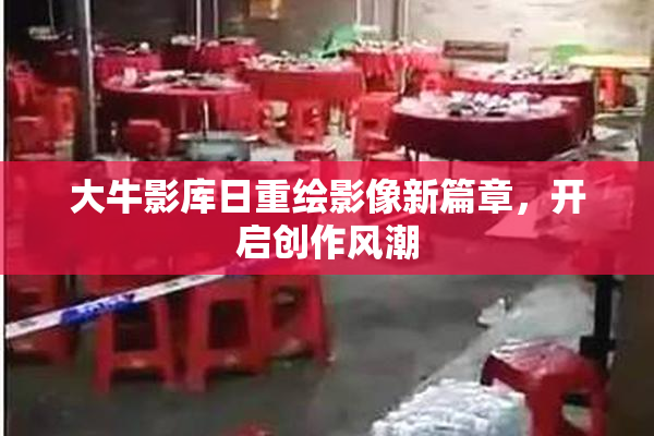 大牛影库日重绘影像新篇章，开启创作风潮