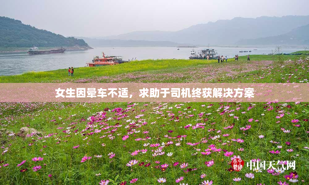 女生因晕车不适，求助于司机终获解决方案