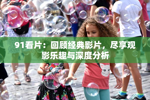 91看片：回顾经典影片，尽享观影乐趣与深度分析