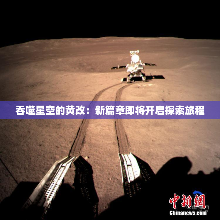 吞噬星空的黄改：新篇章即将开启探索旅程