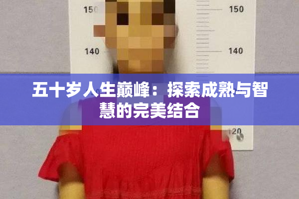 五十岁人生巅峰：探索成熟与智慧的完美结合