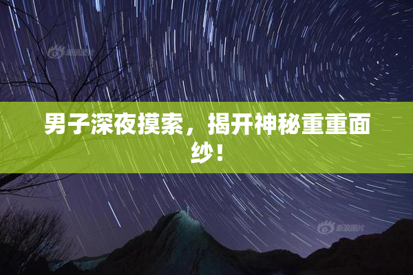 男子深夜摸索，揭开神秘重重面纱！
