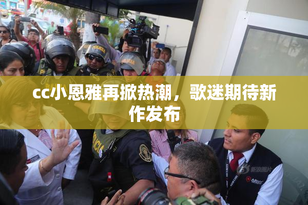 cc小恩雅再掀热潮，歌迷期待新作发布