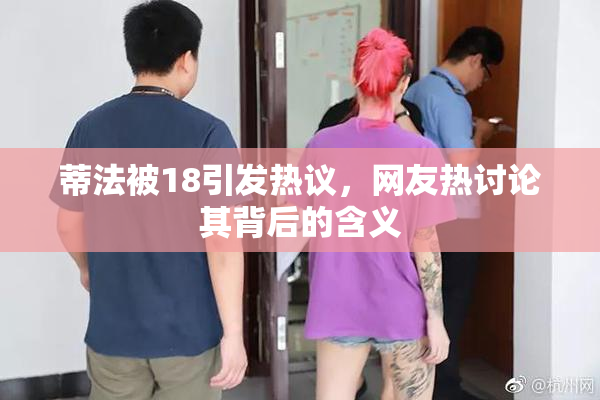 蒂法被18引发热议，网友热讨论其背后的含义
